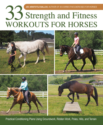 33 Strength and Fitness Workouts for Horses: Practical Conditioning Plans Using Groundwork, Ridden Work, Poles, Hills, and Terrain - Ballou, Jec Aristotle