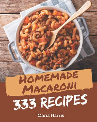 333 Homemade Macaroni Recipes: Best Macaroni Cookbook for Dummies - Harris, Maria