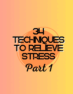 34 Techniques to Relieve Stress Part: 1: Your Comprehensive Guide to Achieving Serenity