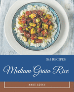 345 Medium Grain Rice Recipes: A Timeless Medium Grain Rice Cookbook