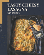 345 Tasty Cheesy Lasagna Recipes: Cook it Yourself with Cheesy Lasagna Cookbook!