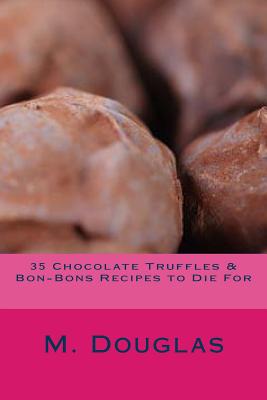 35 Chocolate Truffles & Bon-Bons Recipes to Die For - Douglas, M