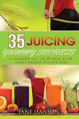 35 Juicing Yummy Secrets: A Slimmer You in 30 days with unbelievable weight loss - Hanson, Jane