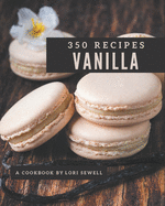 350 Vanilla Recipes: Explore Vanilla Cookbook NOW!