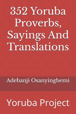 352 Yoruba Proverbs, Sayings And Translations: Yoruba Project - Lookman, Jack (Contributions by), and Osanyingbemi, Adebanji