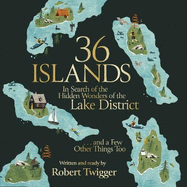 36 Islands: In Search of the Hidden Wonders of the Lake District and a Few Other Things Too