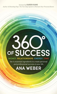 360 Degrees of Success: Money, Relationships, Energy, Time: The 4 Essential Ingredients to Create Personal and Professional Success in Your Life - Weber, Ana