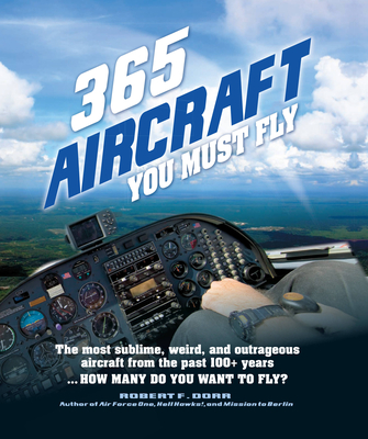 365 Aircraft You Must Fly: The most sublime, weird, and outrageous aircraft from the past 100+ years ... How many do you want to fly? - Dorr, Robert F.