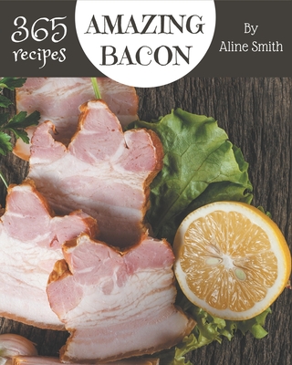 365 Amazing Bacon Recipes: Let's Get Started with The Best Bacon Cookbook! - Smith, Aline