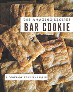 365 Amazing Bar Cookie Recipes: A Bar Cookie Cookbook Everyone Loves!