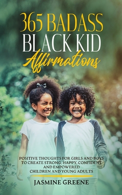 365 Badass Black Kid Affirmations: Positive Thoughts for Girls and Boys to Create Strong, Happy, Confident and Empowered Children and Young Adults - Greene, Jasmine