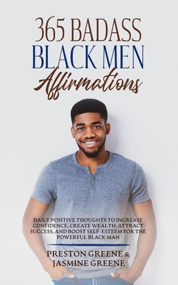 365 Badass Black Men Affirmations: Daily Positive Thoughts to Increase Confidence, Create Wealth, Attract Success, and Boost Self-Esteem for the Powerful Black Man - Greene, Preston, and Greene, Jasmine