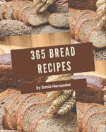 365 Bread Recipes: Start a New Cooking Chapter with Bread Cookbook!