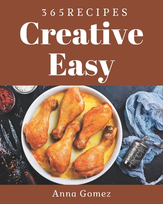 365 Creative Easy Recipes: The Easy Cookbook for All Things Sweet and Wonderful! - Gomez, Anna