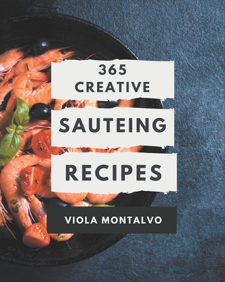 365 Creative Sauteing Recipes: A Sauteing Cookbook You Will Need - Montalvo, Viola
