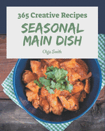 365 Creative Seasonal Main Dish Recipes: The Highest Rated Seasonal Main Dish Cookbook You Should Read