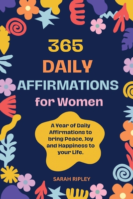 365 Daily Affirmations: A Year of Daily Affirmations to bring Peace, Joy and Happiness to your Life. - Ripley, Sarah