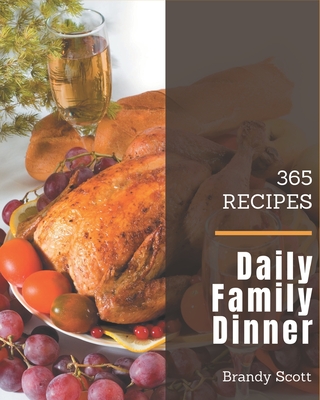 365 Daily Family Dinner Recipes: Enjoy Everyday With Family Dinner Cookbook! - Scott, Brandy