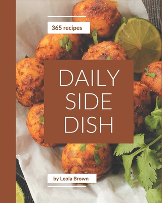 365 Daily Side Dish Recipes: Side Dish Cookbook - Where Passion for Cooking Begins - Brown, Leola
