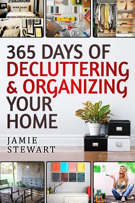 365 Days of Decluttering and Organizing Your Home: DIY Household Hacks, DIY Declutter and Organize, DIY Projects, DIY Crafts, DIY Books, DIY Cookbook, Do It Yourself, Home Improvement - Stewart, Jamie