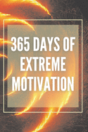 365 Days of Extreme Motivation: Powerful motivational book that will change your life to SUCCESS AND ABUNDANCE!