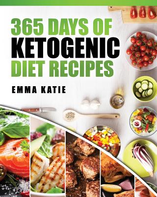 365 Days of Ketogenic Diet Recipes: (ketogenic, Ketogenic Diet, Ketogenic Cookbook, Keto, for Beginners, Kitchen, Cooking, Diet Plan, Cleanse, Healthy, Low Carb, Paleo, Meals, Whole Food, Weight Loss) - Katie, Emma