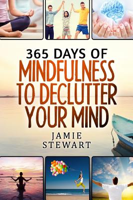 365 Days of Mindfulness to Declutter Your Mind: Clear Your Mind to Have the Ultimate Focus and Happiness in Your Life - Stewart, Jamie