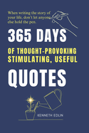 365 DAYS of Thought-Provoking, Stimulating, Useful QUOTES: When Writing the Story of Your Life, Don't Let Anyone Else Hold the Pen