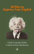 365 Days to Improve Your English: A Daily Vocabulary Builder to Become More Well-Spoken - Unlock 1,000+ Words to Boost Your Vocabulary and Communication