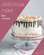 365 Delicious Cake Recipes: A Cake Cookbook to Fall In Love With