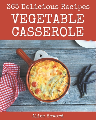 365 Delicious Vegetable Casserole Recipes: Vegetable Casserole Cookbook - Your Best Friend Forever - Howard, Alice