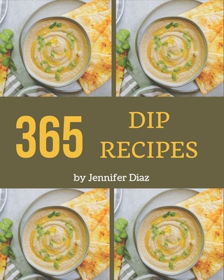 365 Dip Recipes: An Inspiring Dip Cookbook for You - Diaz, Jennifer