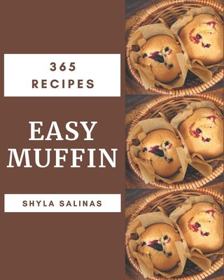 365 Easy Muffin Recipes: Home Cooking Made Easy with Easy Muffin Cookbook! - Salinas, Shyla