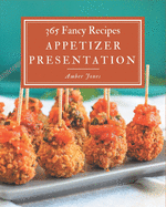 365 Fancy Appetizer Presentation Recipes: An Appetizer Presentation Cookbook Everyone Loves!