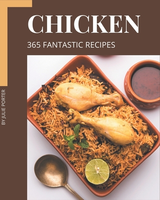 365 Fantastic Chicken Recipes: A Chicken Cookbook that Novice can Cook - Porter, Julie