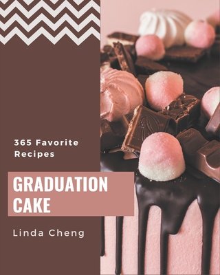 365 Favorite Graduation Cake Recipes: Unlocking Appetizing Recipes in The Best Graduation Cake Cookbook! - Cheng, Linda