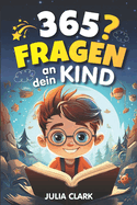 365 Fragen an dein Kind: Das wunderbare Fragespiel fr Kinder bis 8 Jahre - Entdecke die Welt durch die Augen deines Kindes