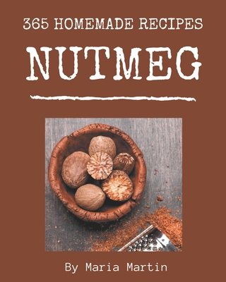 365 Homemade Nutmeg Recipes: I Love Nutmeg Cookbook! - Martin, Maria