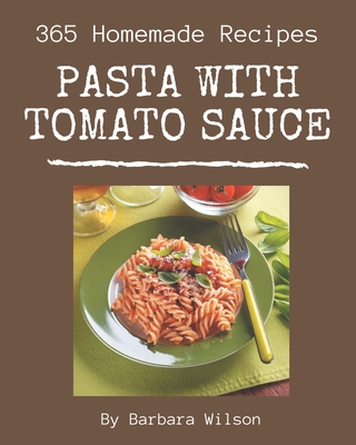 365 Homemade Pasta with Tomato Sauce Recipes: The Best-ever of Pasta with Tomato Sauce Cookbook - Wilson, Barbara