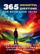 365 Insightful Questions for Boys Aged 13-14: One Question a Day for Personal Growth and Confidence Building