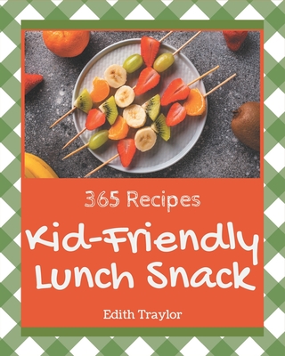 365 Kid-Friendly Lunch Snack Recipes: From The Kid-Friendly Lunch Snack Cookbook To The Table - Traylor, Edith