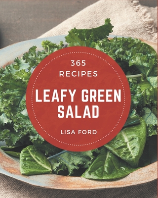 365 Leafy Green Salad Recipes: Leafy Green Salad Cookbook - The Magic to Create Incredible Flavor! - Ford, Lisa