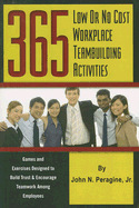 365 Low or No Cost Workplace Teambuilding Activities: Games and Exercises Designed to Build Trust and Encourage Teamwork Among Employees