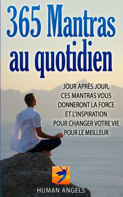 365 Mantras au quotidien: Jour apr?s jour, ces mantras vous donneront la force et l'inspiration pour changer votre vie pour le meilleur - Thomas, Olivier (Translated by), and Angels, Human