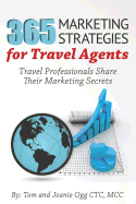 365 Marketing Strategies For Travel Agents: Travel Professionals Share Their Marketing Secrets