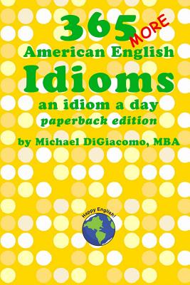 365 More American English Idioms: An Idiom A Day - Digiacomo, Michael