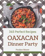 365 Perfect Oaxacan Dinner Party Recipes: The Best Oaxacan Dinner Party Cookbook on Earth