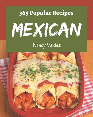 365 Popular Mexican Recipes: Making More Memories in your Kitchen with Mexican Cookbook! - Valdez, Nancy