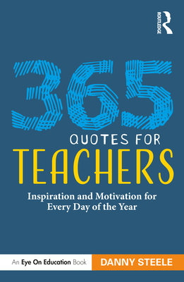 365 Quotes for Teachers: Inspiration and Motivation for Every Day of the Year - Steele, Danny