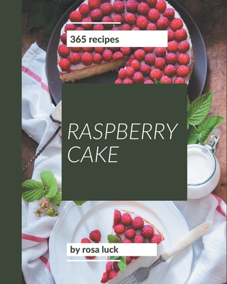 365 Raspberry Cake Recipes: From The Raspberry Cake Cookbook To The Table - Luck, Rosa